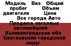  › Модель ­ Ваз › Общий пробег ­ 97 › Объем двигателя ­ 82 › Цена ­ 260 000 - Все города Авто » Продажа легковых автомобилей   . Калининградская обл.,Светловский городской округ 